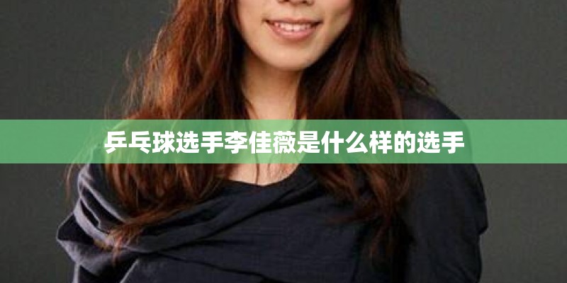 乒乓球选手李佳薇是什么样的选手