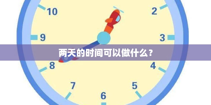 两天的时间可以做什么? 两天的时间可以做什么?