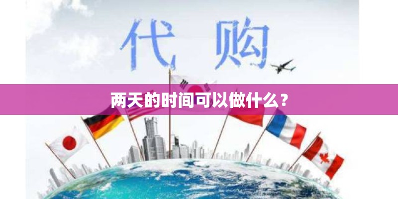 两天的时间可以做什么? 两天的时间可以做什么?