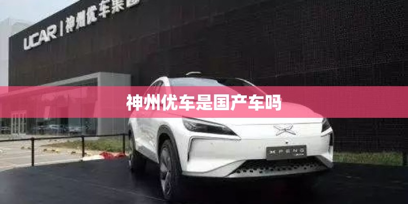 神州优车是国产车吗 神州优车是国产车吗