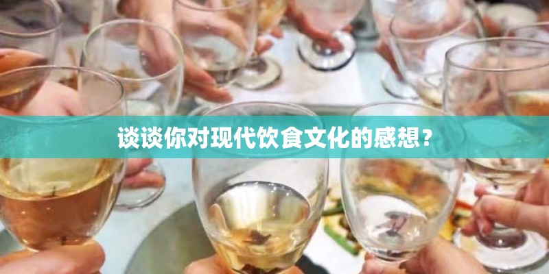 谈谈你对现代饮食文化的感想? 谈谈你对现代饮食文化的感想?