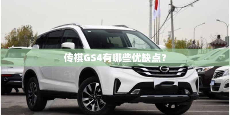 传祺GS4有哪些优缺点? 传祺GS4有哪些优缺点?