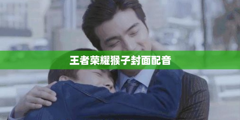 王者荣耀猴子封面配音 王者荣耀猴子封面配音