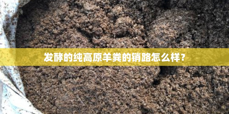 发酵的纯高原羊粪的销路怎么样? 发酵的纯高原羊粪的销路怎么样?