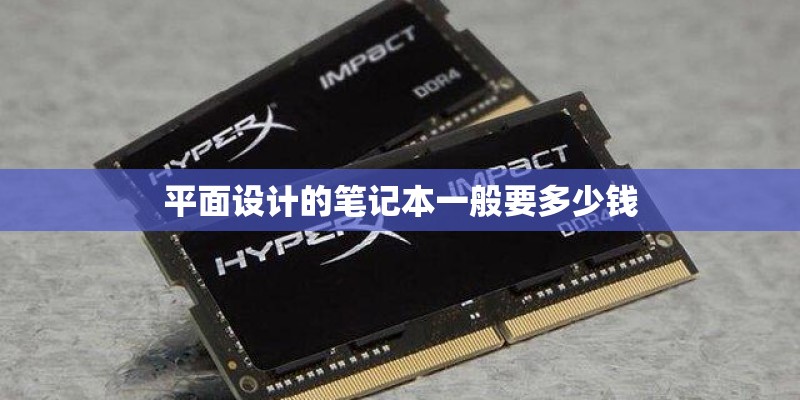 平面设计的笔记本一般要多少钱 平面设计的笔记本一般要多少钱