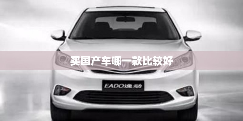 买国产车哪一款比较好 买国产车哪一款比较好