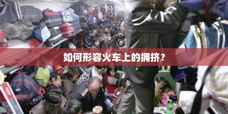 如何形容火车上的拥挤? 如何形容火车上的拥挤?