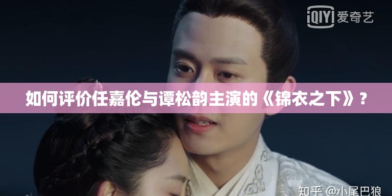 如何评价任嘉伦与谭松韵主演的《锦衣之下》? 如何评价任嘉伦与谭松韵主演的《锦衣之下》?