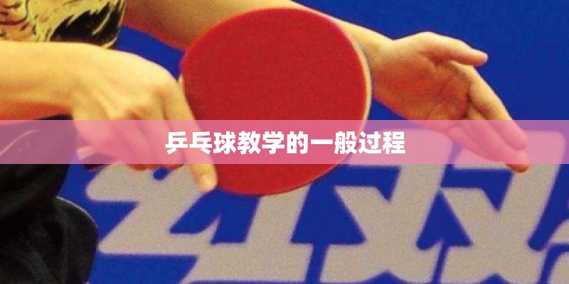 乒乓球教学的一般过程 乒乓球教学的一般过程