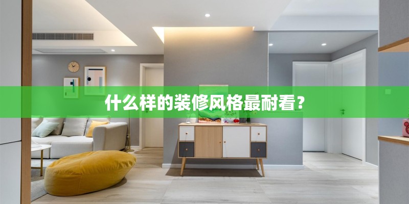 什么样的装修风格最耐看? 什么样的装修风格最耐看?