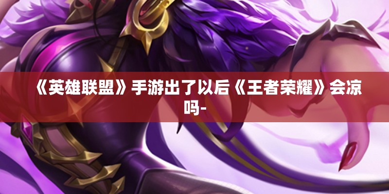 《英雄联盟》手游出了以后《王者荣耀》会凉吗- 《英雄联盟》手游出了以后《王者荣耀》会凉吗-