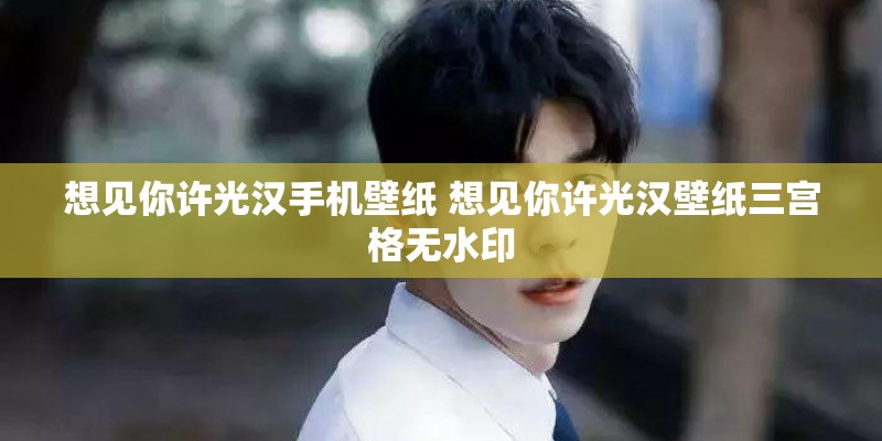 想见你许光汉手机壁纸 想见你许光汉壁纸三宫格无水印 想见你许光汉手机壁纸 想见你许光汉壁纸三宫格无水印