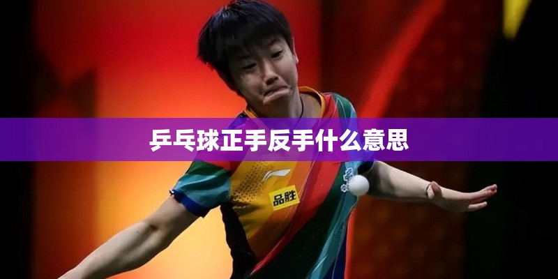 乒乓球正手反手什么意思 乒乓球正手反手什么意思
