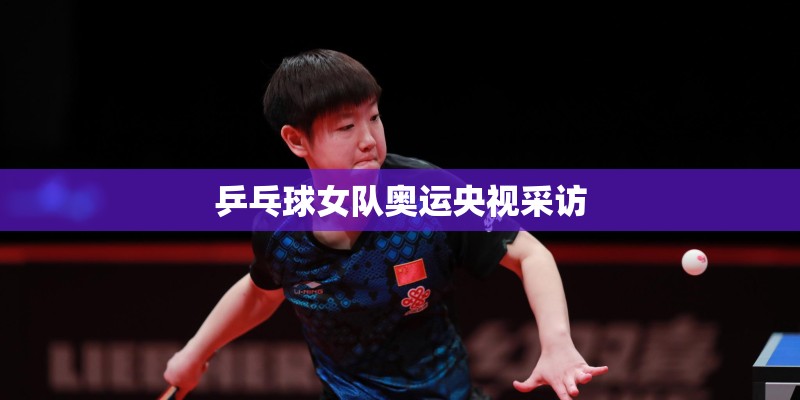 乒乓球女队奥运央视采访