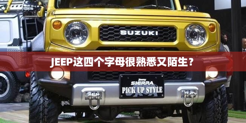 JEEP这四个字母很熟悉又陌生? JEEP这四个字母很熟悉又陌生?