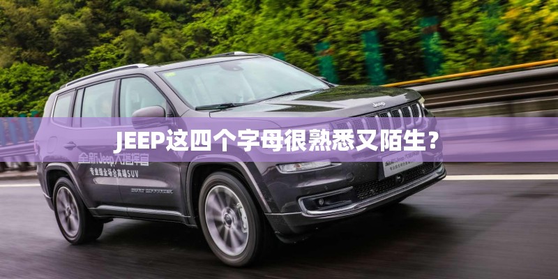 JEEP这四个字母很熟悉又陌生? JEEP这四个字母很熟悉又陌生?