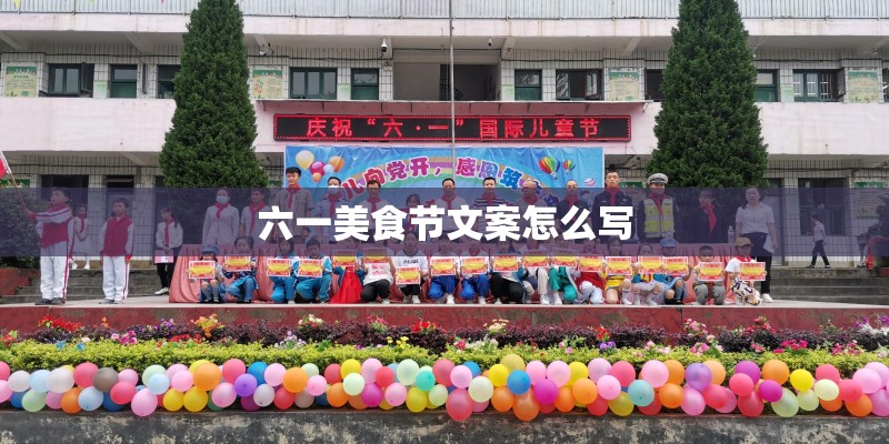 六一美食节文案怎么写 六一美食节文案怎么写