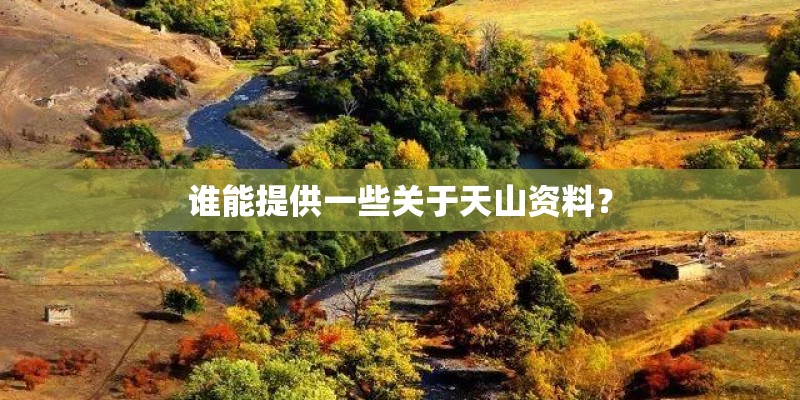 谁能提供一些关于天山资料? 谁能提供一些关于天山资料?