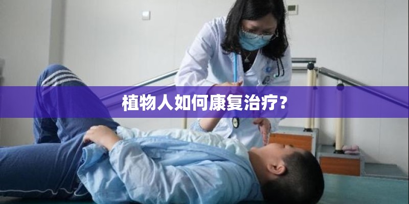 植物人如何康复治疗? 植物人如何康复治疗?