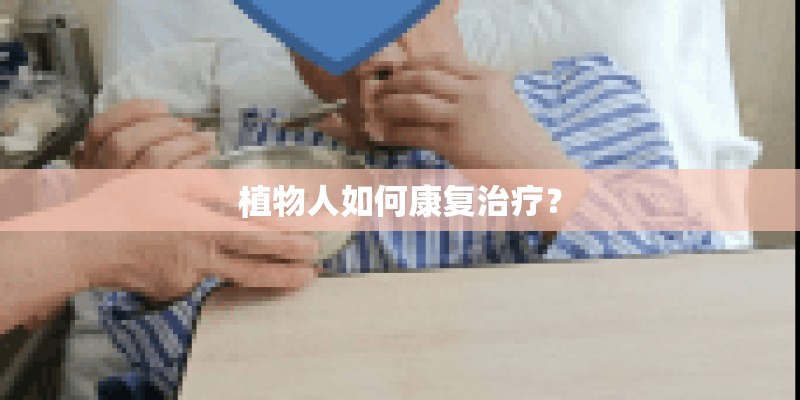植物人如何康复治疗? 植物人如何康复治疗?