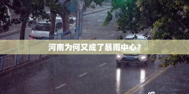 河南为何又成了暴雨中心? 河南为何又成了暴雨中心?