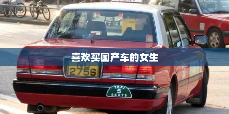 喜欢买国产车的女生 喜欢买国产车的女生