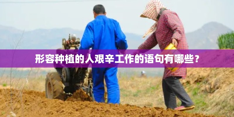 形容种植的人艰辛工作的语句有哪些? 形容种植的人艰辛工作的语句有哪些?