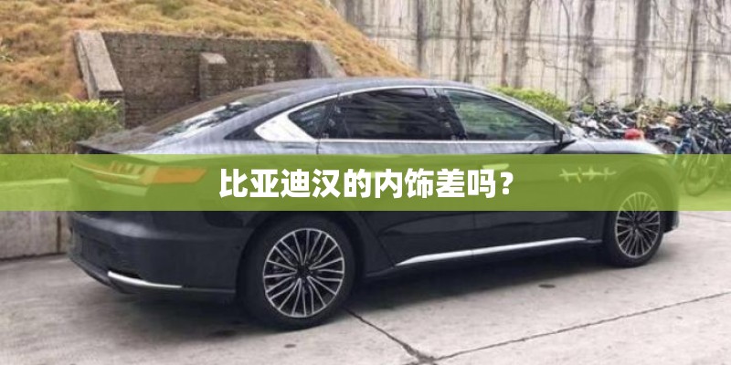 比亚迪汉的内饰差吗? 比亚迪汉的内饰差吗?