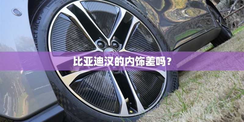 比亚迪汉的内饰差吗? 比亚迪汉的内饰差吗?