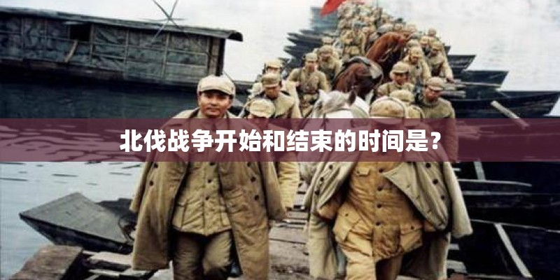 北伐战争开始和结束的时间是? 北伐战争开始和结束的时间是?