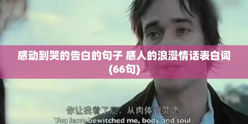 感动到哭的告白的句子 感人的浪漫情话表白词(66句)