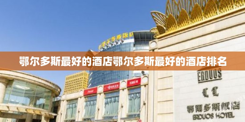 鄂尔多斯最好的酒店鄂尔多斯最好的酒店排名 鄂尔多斯最好的酒店鄂尔多斯最好的酒店排名