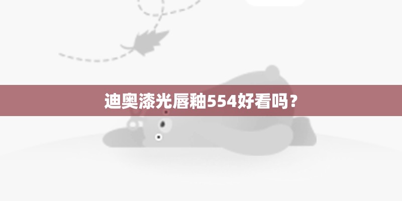 迪奥漆光唇釉554好看吗? 迪奥漆光唇釉554好看吗?