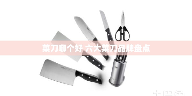 菜刀哪个好 六大菜刀品牌盘点 菜刀哪个好 六大菜刀品牌盘点