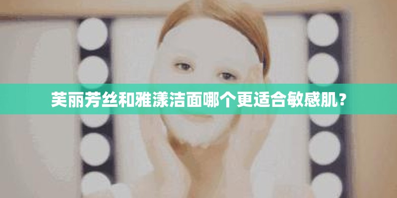芙丽芳丝和雅漾洁面哪个更适合敏感肌? 芙丽芳丝和雅漾洁面哪个更适合敏感肌?