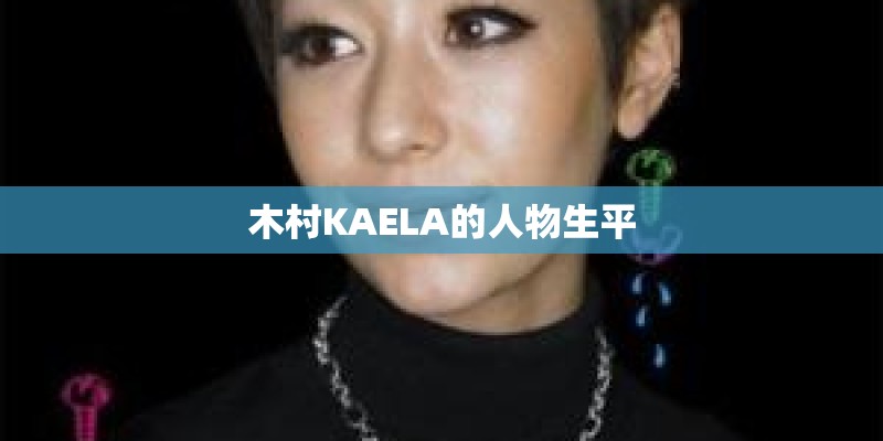 木村KAELA的人物生平 木村KAELA的人物生平