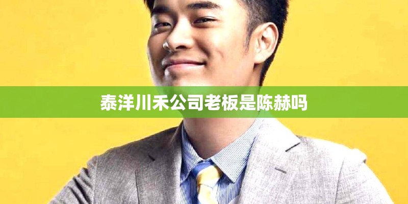 泰洋川禾公司老板是陈赫吗 泰洋川禾公司老板是陈赫吗