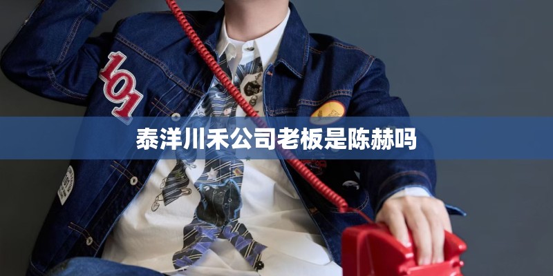 泰洋川禾公司老板是陈赫吗 泰洋川禾公司老板是陈赫吗