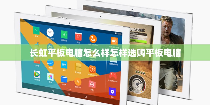 长虹平板电脑怎么样怎样选购平板电脑 长虹平板电脑怎么样怎样选购平板电脑