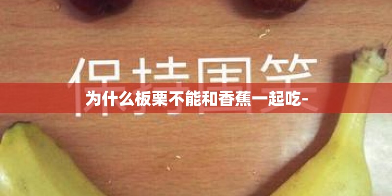 为什么板栗不能和香蕉一起吃- 为什么板栗不能和香蕉一起吃-