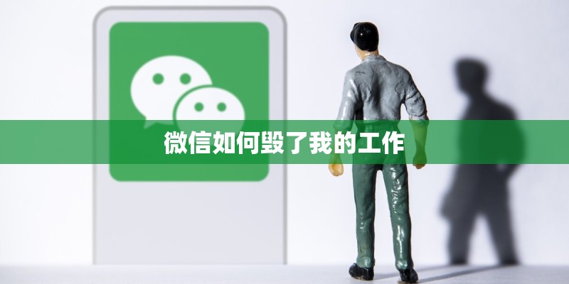 微信如何毁了我的工作 微信如何毁了我的工作