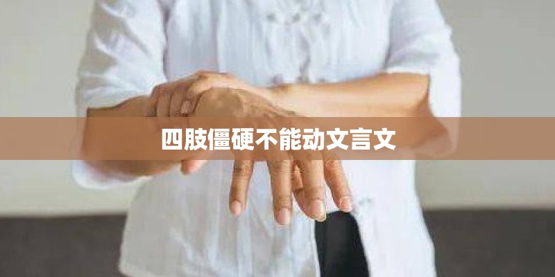 四肢僵硬不能动文言文 四肢僵硬不能动文言文