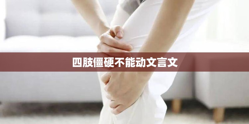 四肢僵硬不能动文言文 四肢僵硬不能动文言文