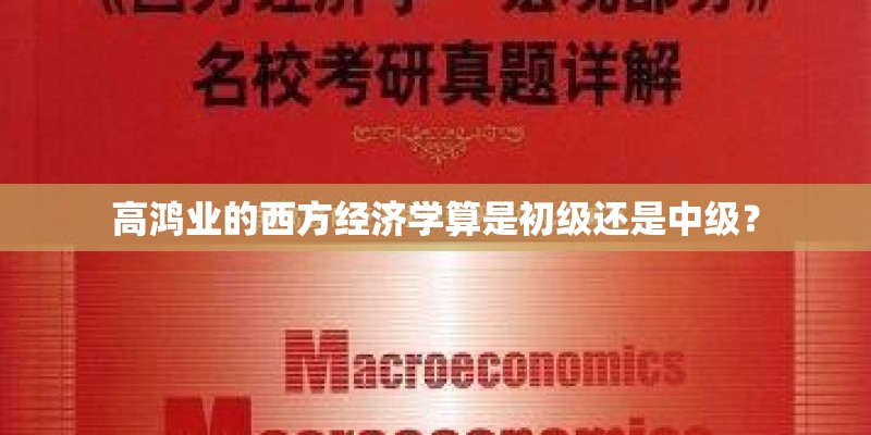 高鸿业的西方经济学算是初级还是中级? 高鸿业的西方经济学算是初级还是中级?