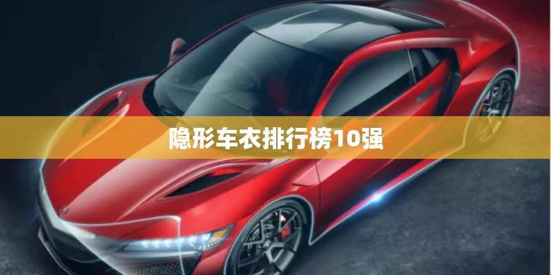 隐形车衣排行榜10强 隐形车衣排行榜10强