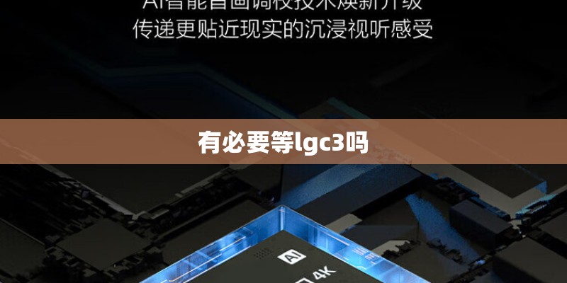 有必要等lgc3吗 有必要等lgc3吗