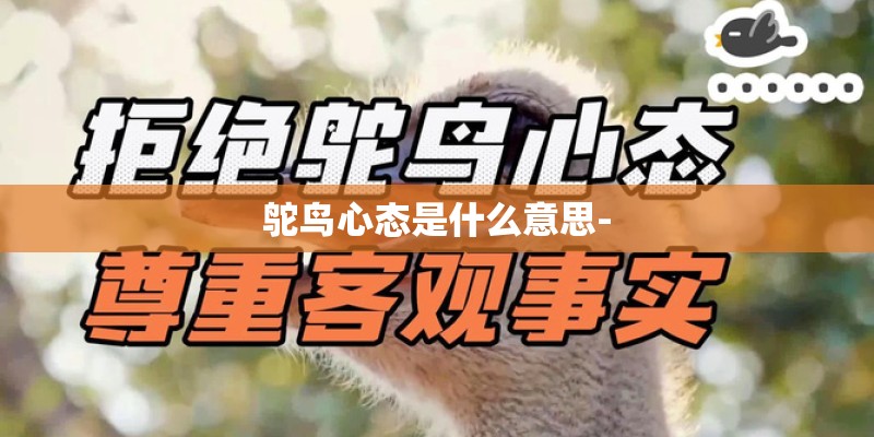 鸵鸟心态是什么意思- 鸵鸟心态是什么意思-