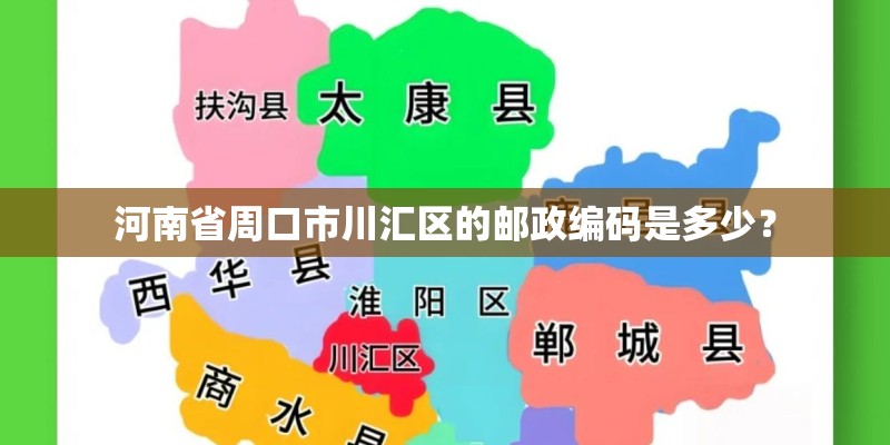 河南省周口市川汇区的邮政编码是多少? 河南省周口市川汇区的邮政编码是多少?