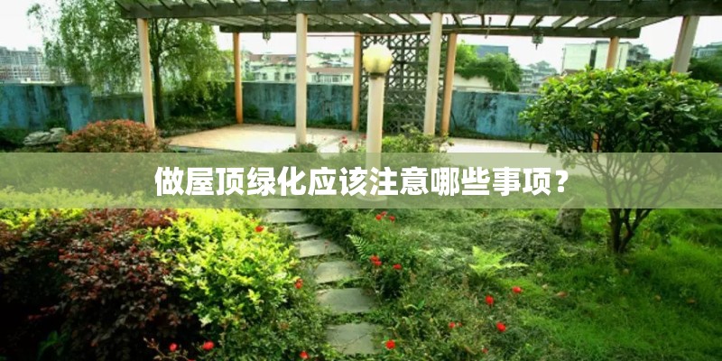 做屋顶绿化应该注意哪些事项? 做屋顶绿化应该注意哪些事项?