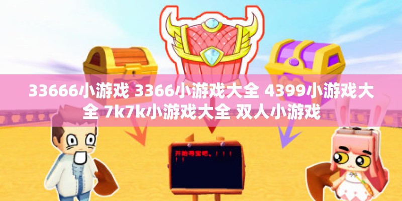 33666小游戏 3366小游戏大全 4399小游戏大全 7k7k小游戏大全 双人小游戏 33666小游戏 3366小游戏大全 4399小游戏大全 7k7k小游戏大全 双人小游戏
